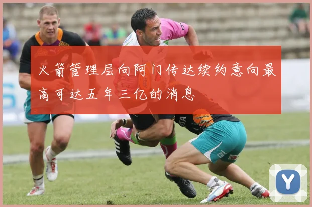 火箭管理层向阿门传达续约意向最高可达五年三亿的消息