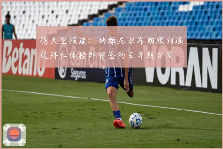 德天空报道：纳撒尼尔布朗顺利通过拜仁体检即将签约五年新合同