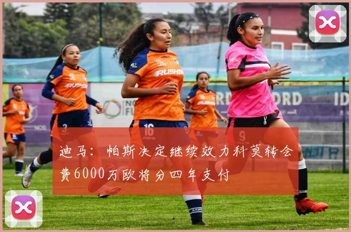 迪马：帕斯决定继续效力科莫转会费6000万欧将分四年支付